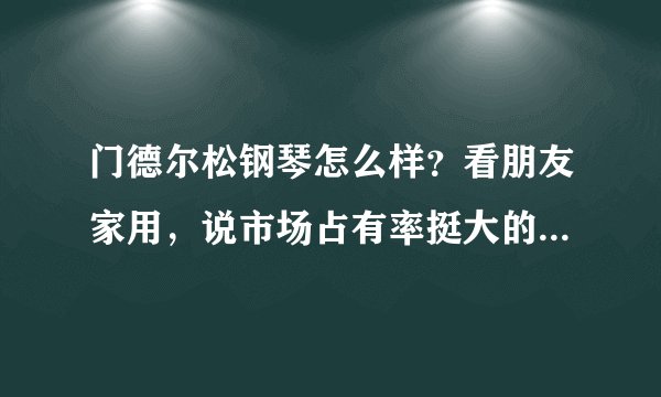门德尔松钢琴怎么样？看朋友家用，说市场占有率挺大的牌子?是不是