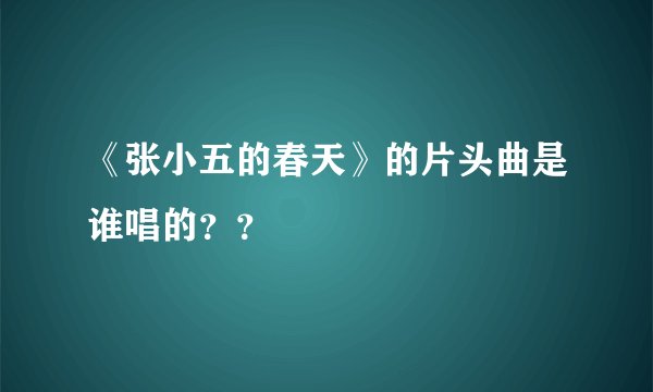 《张小五的春天》的片头曲是谁唱的？？