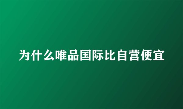 为什么唯品国际比自营便宜