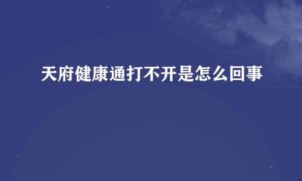 天府健康通打不开是怎么回事