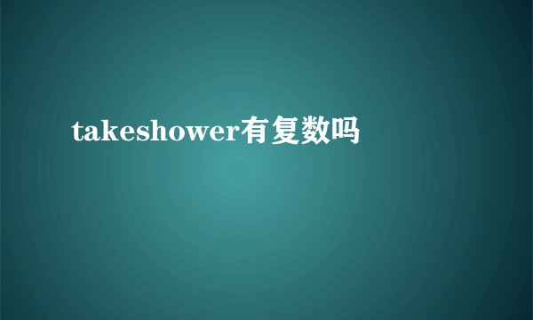 takeshower有复数吗