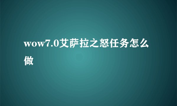 wow7.0艾萨拉之怒任务怎么做
