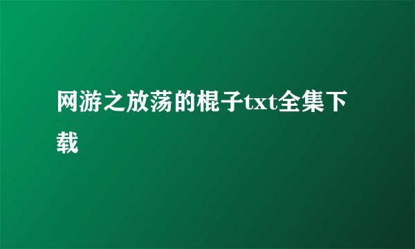 网游之放荡的棍子txt全集下载