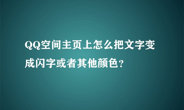 QQ空间主页上怎么把文字变成闪字或者其他颜色？