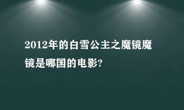 2012年的白雪公主之魔镜魔镜是哪国的电影?