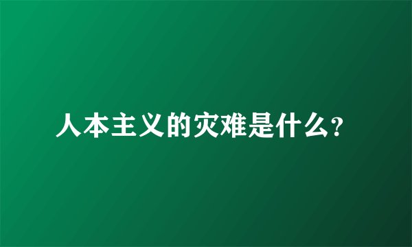 人本主义的灾难是什么？