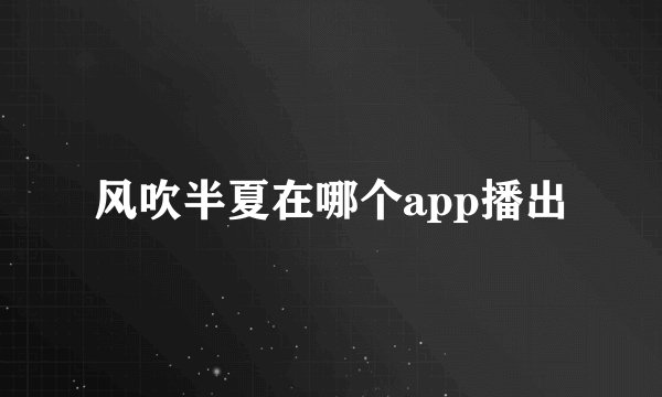 风吹半夏在哪个app播出