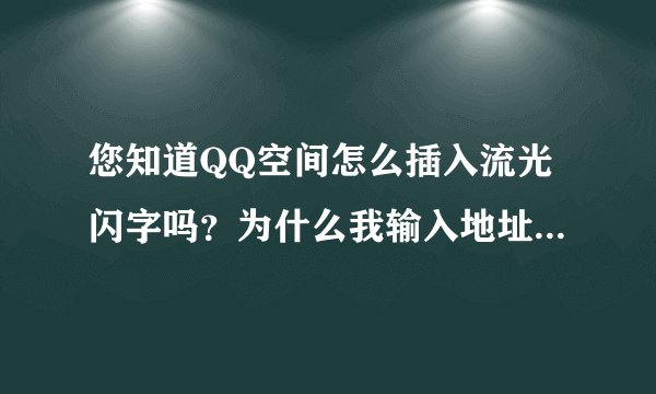 您知道QQ空间怎么插入流光闪字吗？为什么我输入地址后没反应？