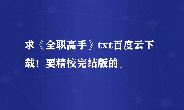 求《全职高手》txt百度云下载！要精校完结版的。