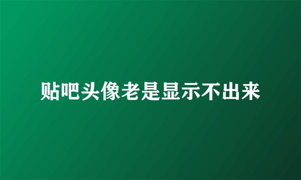 贴吧头像老是显示不出来