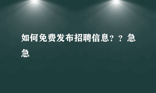 如何免费发布招聘信息？？急急