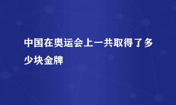 中国在奥运会上一共取得了多少块金牌