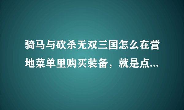骑马与砍杀无双三国怎么在营地菜单里购买装备，就是点 作弊啦！ 里的控制天气要怎么调出来