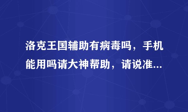 洛克王国辅助有病毒吗，手机能用吗请大神帮助，请说准确一点必采纳，还有采纳你的建议自己的财富值会减少