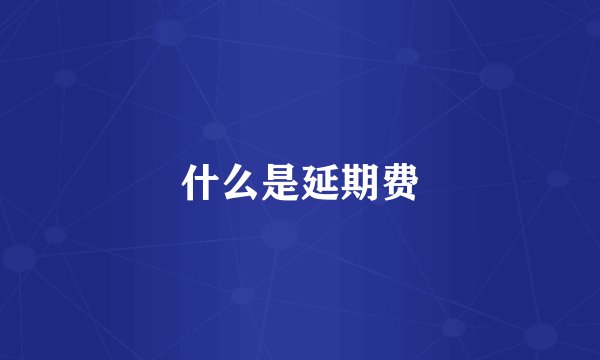什么是延期费
