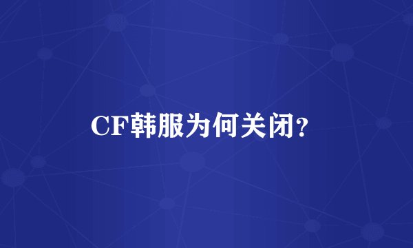 CF韩服为何关闭？