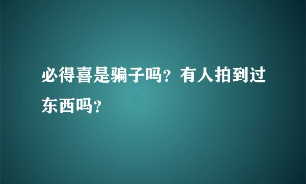 必得喜是骗子吗？有人拍到过东西吗？