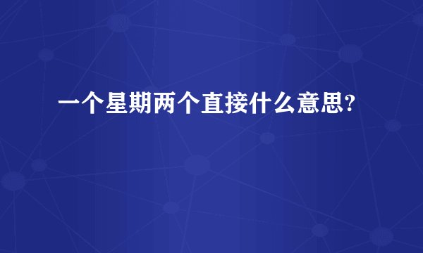 一个星期两个直接什么意思?