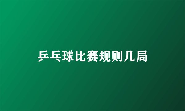 乒乓球比赛规则几局