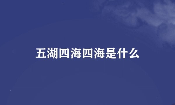 五湖四海四海是什么