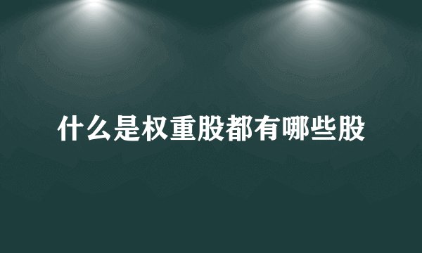什么是权重股都有哪些股
