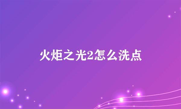火炬之光2怎么洗点