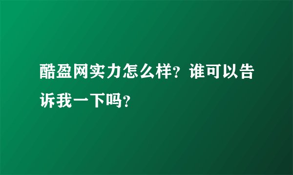 酷盈网实力怎么样？谁可以告诉我一下吗？