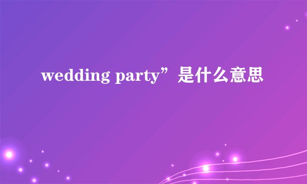 wedding party”是什么意思