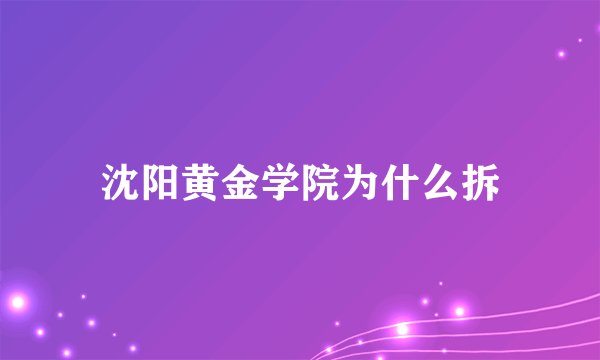 沈阳黄金学院为什么拆