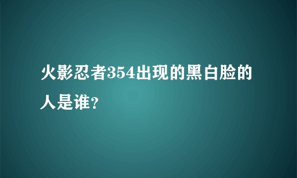 火影忍者354出现的黑白脸的人是谁？