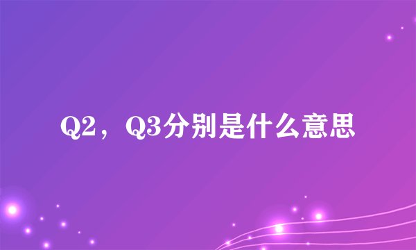 Q2，Q3分别是什么意思