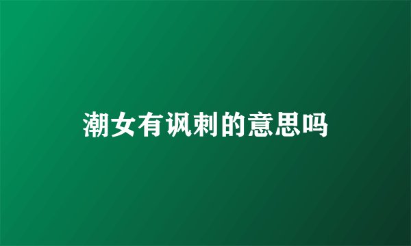 潮女有讽刺的意思吗
