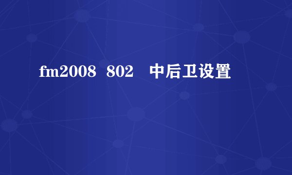 fm2008  802   中后卫设置