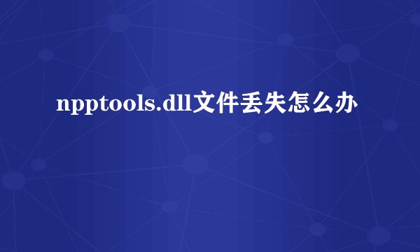 npptools.dll文件丢失怎么办
