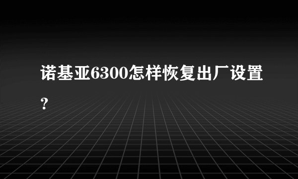 诺基亚6300怎样恢复出厂设置？