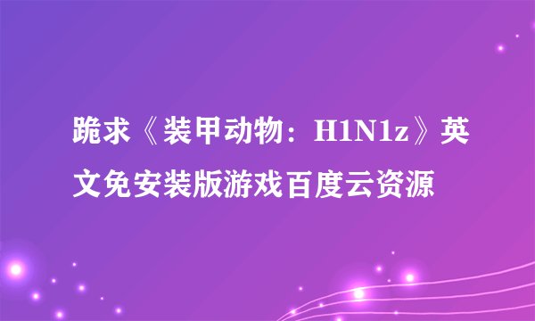跪求《装甲动物：H1N1z》英文免安装版游戏百度云资源