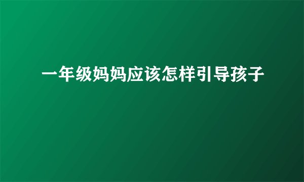 一年级妈妈应该怎样引导孩子