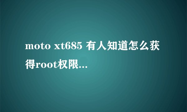 moto xt685 有人知道怎么获得root权限么？ 还有手机玩游戏一定会产生流量么，能取消自动联网么？