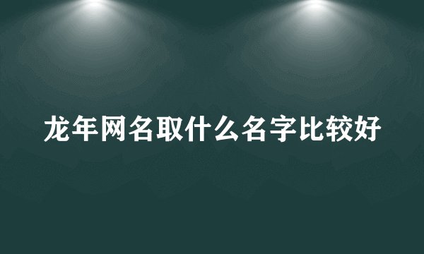 龙年网名取什么名字比较好