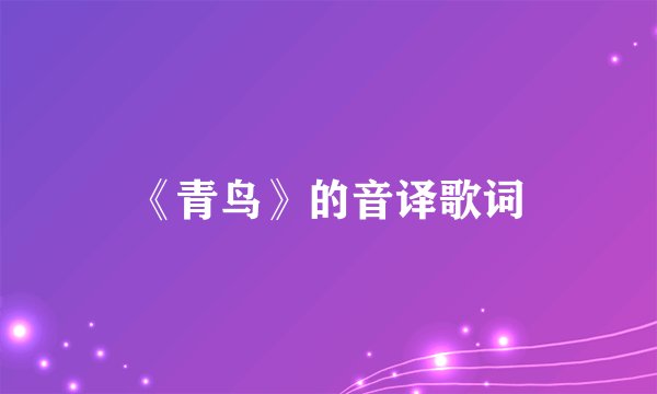 《青鸟》的音译歌词