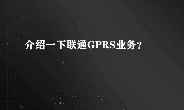 介绍一下联通GPRS业务？