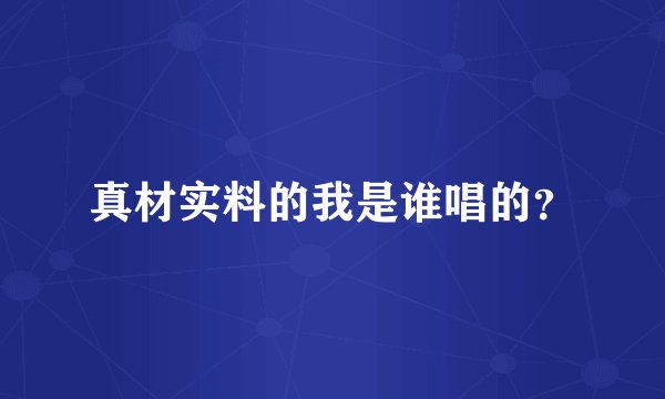 真材实料的我是谁唱的？