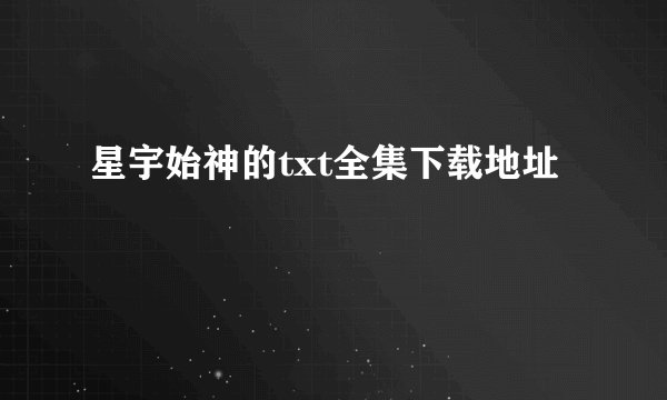 星宇始神的txt全集下载地址