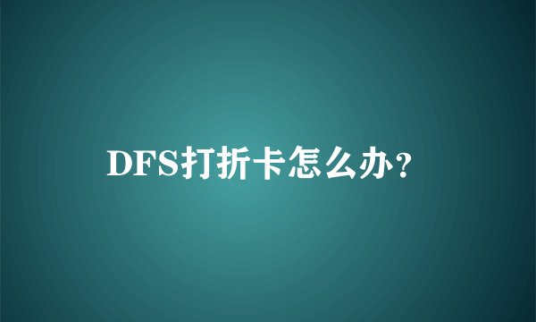DFS打折卡怎么办？