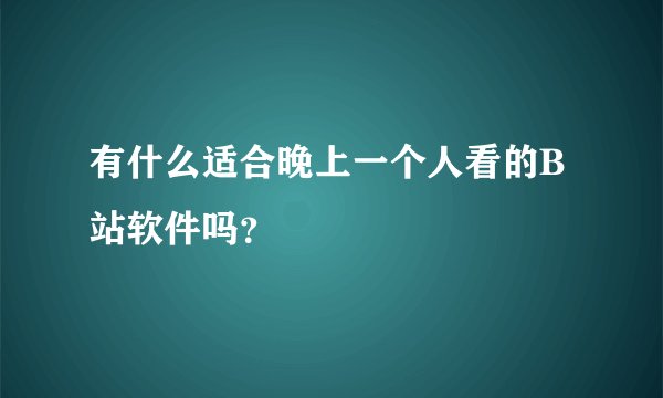 有什么适合晚上一个人看的B站软件吗？
