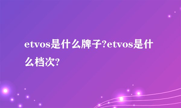 etvos是什么牌子?etvos是什么档次?
