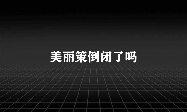美丽策倒闭了吗