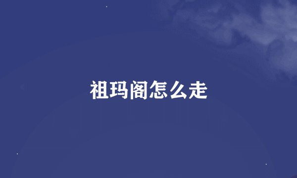 祖玛阁怎么走