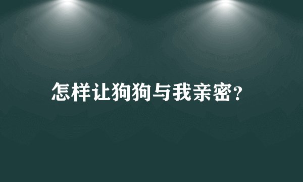 怎样让狗狗与我亲密？