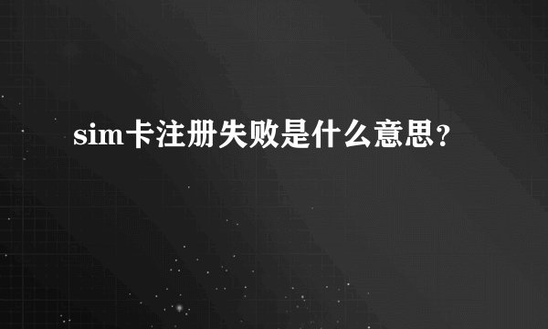 sim卡注册失败是什么意思？